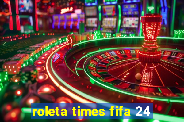 roleta times fifa 24